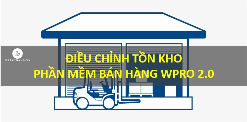 DIEU CHINH TON KHO PHAN MEM BAN HANG WPRO 2.0 Điều chỉnh tồn kho trên phần mềm bán hàng, kho, công nợ